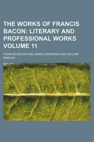 Cover of The Works of Francis Bacon Volume 11; Literary and Professional Works