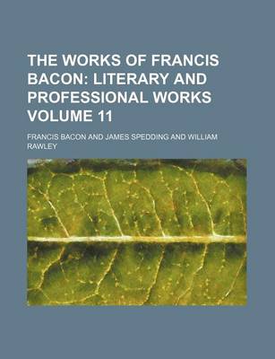 Book cover for The Works of Francis Bacon Volume 11; Literary and Professional Works