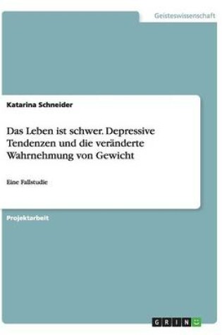 Cover of Das Leben Ist Schwer. Depressive Tendenzen Und Die Veranderte Wahrnehmung Von Gewicht