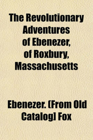 Cover of The Revolutionary Adventures of Ebenezer, of Roxbury, Massachusetts