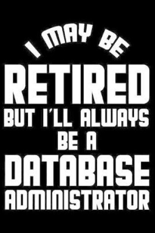 Cover of I May Be Retired But I'll Always Be A Database Administrator