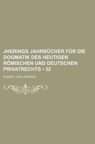 Cover of Jherings Jahrbucher Fur Die Dogmatik Des Heutigen Romischen Und Deutschen Privatrechts (32)