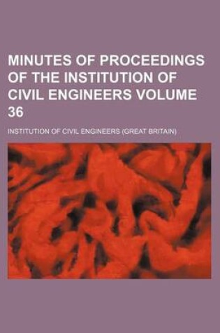 Cover of Minutes of Proceedings of the Institution of Civil Engineers Volume 36