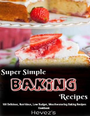 Book cover for Super Simple Baking Recipes: 100 Delicious, Nutritious, Low Budget, Mouthwatering Baking Recipes Cookbook