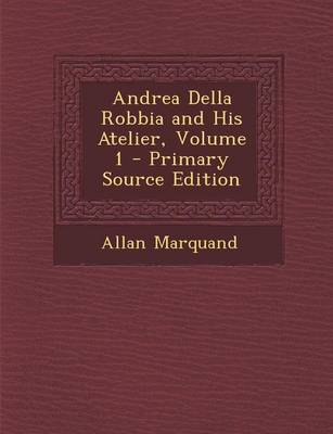 Book cover for Andrea Della Robbia and His Atelier, Volume 1 - Primary Source Edition