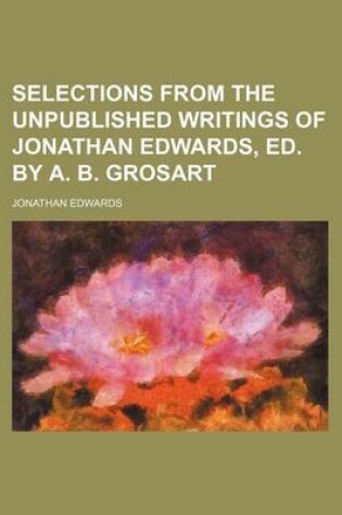 Cover of Selections from the Unpublished Writings of Jonathan Edwards, Ed. by A. B. Grosart