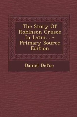 Cover of The Story of Robinson Crusoe in Latin... - Primary Source Edition