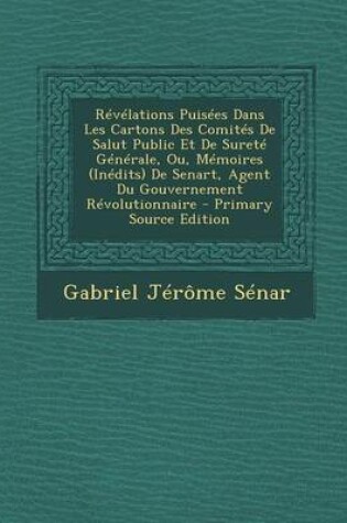 Cover of Revelations Puisees Dans Les Cartons Des Comites de Salut Public Et de Surete Generale, Ou, Memoires (Inedits) de Senart, Agent Du Gouvernement Revolu