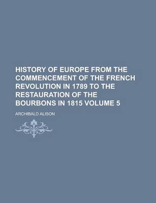 Book cover for History of Europe from the Commencement of the French Revolution in 1789 to the Restauration of the Bourbons in 1815 Volume 5