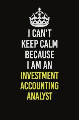 Cover of I Can't Keep Calm Because I Am An Investment Accounting Analyst