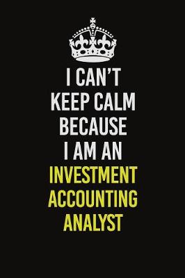Book cover for I Can't Keep Calm Because I Am An Investment Accounting Analyst