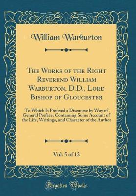 Book cover for The Works of the Right Reverend William Warburton, D.D., Lord Bishop of Gloucester, Vol. 5 of 12