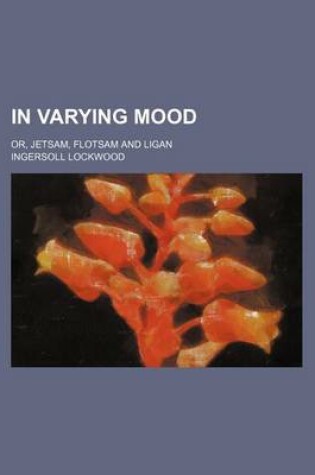 Cover of In Varying Mood; Or, Jetsam, Flotsam and Ligan