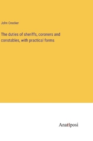 Cover of The duties of sheriffs, coroners and constables, with practical forms