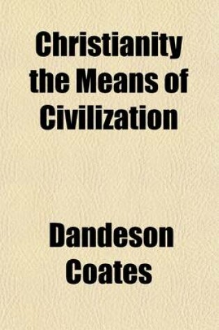 Cover of Christianity the Means of Civilization; Shown in the Evidence Given Before a Committee of the House of Commons, on Aborigines