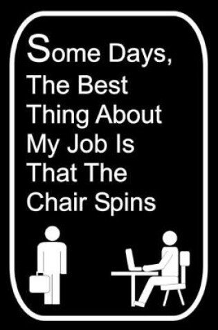 Cover of Some Days The Best Thing About My Job Is That The Chair Spins