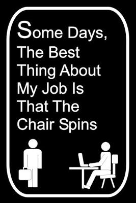 Book cover for Some Days The Best Thing About My Job Is That The Chair Spins