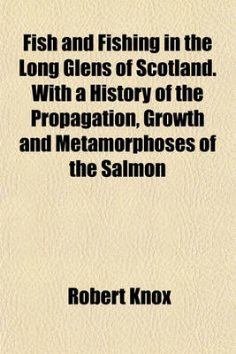 Book cover for Fish and Fishing in the Long Glens of Scotland. with a History of the Propagation, Growth and Metamorphoses of the Salmon