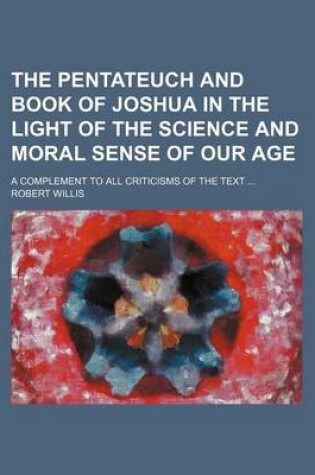 Cover of The Pentateuch and Book of Joshua in the Light of the Science and Moral Sense of Our Age; A Complement to All Criticisms of the Text