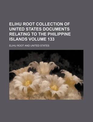 Book cover for Elihu Root Collection of United States Documents Relating to the Philippine Islands Volume 133