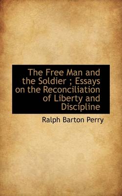 Book cover for The Free Man and the Soldier; Essays on the Reconciliation of Liberty and Discipline