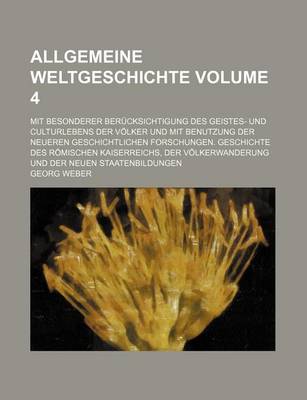 Book cover for Allgemeine Weltgeschichte Volume 4; Mit Besonderer Berucksichtigung Des Geistes- Und Culturlebens Der Volker Und Mit Benutzung Der Neueren Geschichtlichen Forschungen. Geschichte Des Romischen Kaiserreichs, Der Volkerwanderung Und Der Neuen Staatenbildun