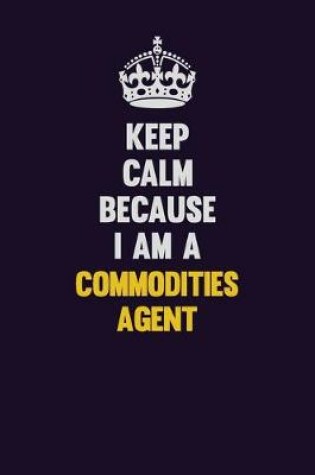 Cover of Keep Calm Because I Am A Commodities agent