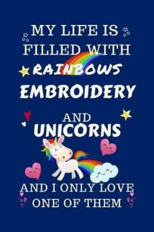 Cover of My Life Is Filled With Rainbows Embroidery And Unicorns And I Only Love One Of Them