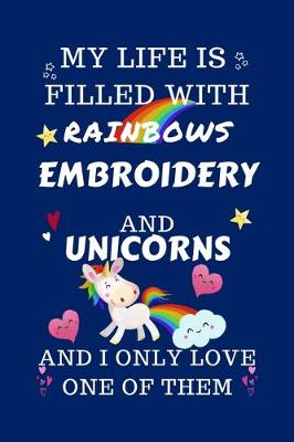 Book cover for My Life Is Filled With Rainbows Embroidery And Unicorns And I Only Love One Of Them