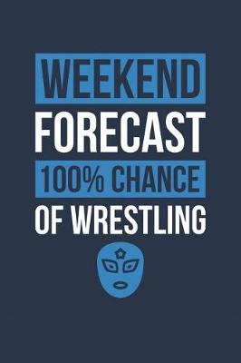 Book cover for Wrestling Notebook 'Weekend Forecast 100% Chance of Wrestling' - Funny Gift for Wrestler - Wrestling Journal