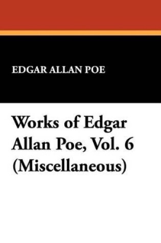 Cover of Works of Edgar Allan Poe, Vol. 6 (Miscellaneous)