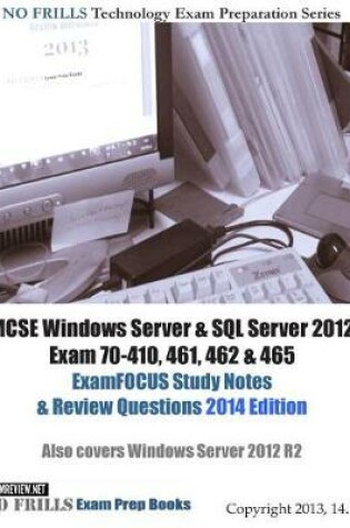 Cover of MCSE Windows Server & SQL Server 2012 Exam 70-410, 461, 462 & 465 ExamFOCUS Study Notes & Review Questions 2014 Edition