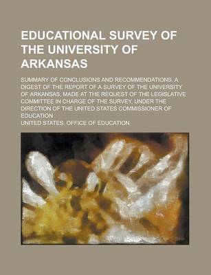 Book cover for Educational Survey of the University of Arkansas; Summary of Conclusions and Recommendations. a Digest of the Report of a Survey of the University of Arkansas, Made at the Request of the Legislative Committee in Charge of the Survey,