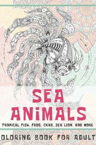 Cover of Sea Animals - Coloring Book for adults - Tropical fish, Frog, Crab, Sea lion, and more