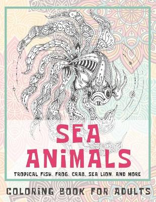 Book cover for Sea Animals - Coloring Book for adults - Tropical fish, Frog, Crab, Sea lion, and more