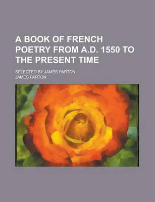 Book cover for A Book of French Poetry from A.D. 1550 to the Present Time; Selected by James Parton