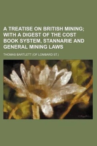 Cover of A Treatise on British Mining; With a Digest of the Cost Book System, Stannarie and General Mining Laws