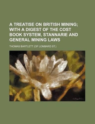 Book cover for A Treatise on British Mining; With a Digest of the Cost Book System, Stannarie and General Mining Laws