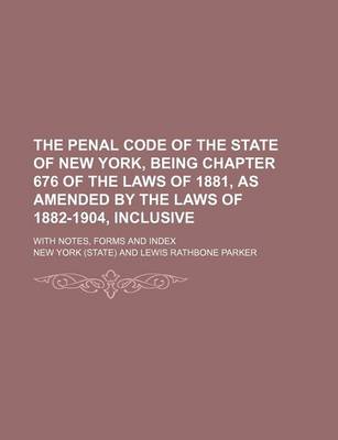 Book cover for The Penal Code of the State of New York, Being Chapter 676 of the Laws of 1881, as Amended by the Laws of 1882-1904, Inclusive; With Notes, Forms and Index