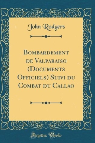 Cover of Bombardement de Valparaiso (Documents Officiels) Suivi Du Combat Du Callao (Classic Reprint)