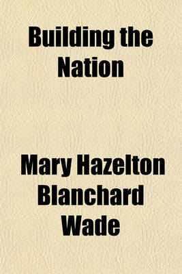 Book cover for Building the Nation; Stories of How Our Forefathers Lived and What They Did to Make Our Country a United One