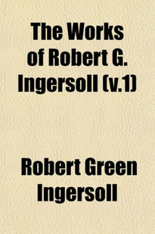 Cover of The Works of Robert G. Ingersoll (V.1)