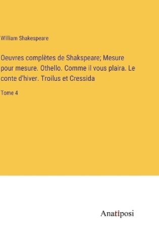 Cover of Oeuvres complètes de Shakspeare; Mesure pour mesure. Othello. Comme il vous plaira. Le conte d'hiver. Troilus et Cressida