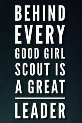 Cover of Behind Every Good Girl Scout Is a Great Leader