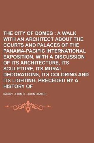 Cover of The City of Domes; A Walk with an Architect about the Courts and Palaces of the Panama-Pacific International Exposition, with a Discussion of