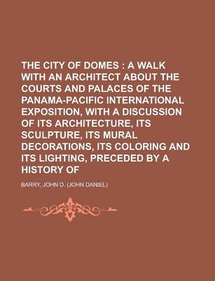 Book cover for The City of Domes; A Walk with an Architect about the Courts and Palaces of the Panama-Pacific International Exposition, with a Discussion of