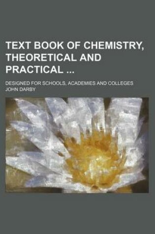 Cover of Text Book of Chemistry, Theoretical and Practical; Designed for Schools, Academies and Colleges