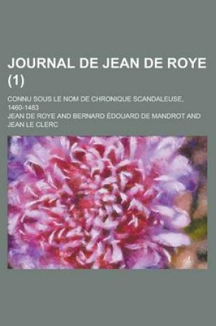 Cover of Journal de Jean de Roye; Connu Sous Le Nom de Chronique Scandaleuse, 1460-1483 (1)