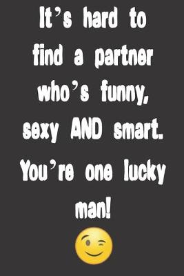 Book cover for It's hard to find a partner who's funny, sexy AND smart. You're one lucky man!