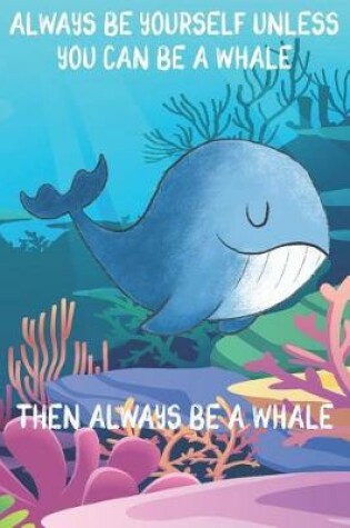 Cover of Always Be Yourself Unless You Can Be A Whales Then Always Be A Whales